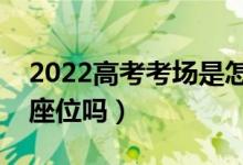 2022高考考場是怎么安排的（每一場考試換座位嗎）