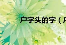 戶字頭的字（戶字頭的字有哪些）