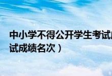 中小學(xué)不得公開(kāi)學(xué)生考試成績(jī)名次（中小學(xué)不得公開(kāi)學(xué)生考試成績(jī)名次）