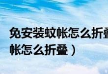 免安裝蚊帳怎么折疊回原來的樣子（免安裝蚊帳怎么折疊）