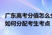廣東高考分值怎么分配2021（2022廣東高考如何分配考生考點(diǎn)）