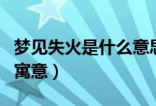 夢(mèng)見(jiàn)失火是什么意思（夢(mèng)見(jiàn)失火是什么意思和寓意）