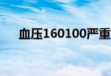 血壓160100嚴(yán)重嗎(血壓160嚴(yán)重嗎)