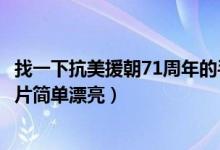 找一下抗美援朝71周年的手抄報(bào)（抗美援朝71周年手抄報(bào)圖片簡(jiǎn)單漂亮）
