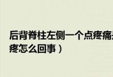 后背脊柱左側一個點疼痛是什么原因（后背脊柱右側一個點疼怎么回事）