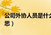 公司外協(xié)人員是什么意思（公司外協(xié)是什么意思）