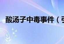 酸湯子中毒事件（引發(fā)中毒的食物是什么）