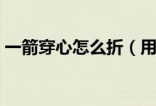 一箭穿心怎么折（用錢折一劍穿雙心怎么折）