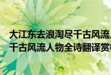 大江東去浪淘盡千古風(fēng)流人物出自哪首詩（大江東去浪淘盡千古風(fēng)流人物全詩翻譯賞析及作者出處）