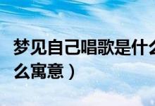 夢見自己唱歌是什么意思（夢見自己唱歌是什么寓意）