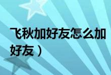 飛秋加好友怎么加(飛秋如何添加無線網(wǎng)絡(luò)的好友)