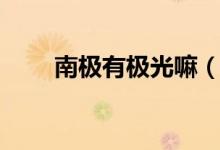 南極有極光嘛（南極有極光現(xiàn)象嗎）