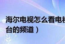 海爾電視怎么看電視臺（海爾電視怎么看電視臺的頻道）