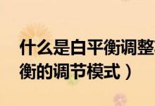什么是白平衡調(diào)整功能（白平衡怎么調(diào) 白平衡的調(diào)節(jié)模式）