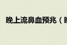 晚上流鼻血預(yù)兆（晚上流鼻血預(yù)兆著什么）