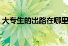 大專生的出路在哪里（?？粕厴I(yè)后的出路）