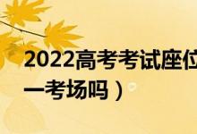 2022高考考試座位一科一換嗎（每科都在統(tǒng)一考場(chǎng)嗎）