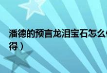 潘德的預言龍淚寶石怎么使用（潘德的預言龍淚寶石怎么獲得）