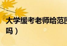 大學(xué)緩考老師給范圍嗎（緩考老師會盡量讓過嗎）