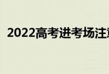 2022高考進考場注意事項（需要關(guān)注什么）