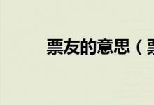 票友的意思（票友的意思是什么）