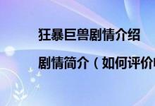 狂暴巨獸劇情介紹|劇情簡介（如何評(píng)價(jià)電影狂暴巨獸的故事情節(jié)）