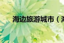 海邊旅游城市（海邊旅游城市有哪些）