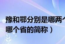 豫和鄂分別是哪兩個省的簡稱（鄂和豫分別是哪個省的簡稱）