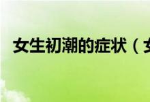 女生初潮的癥狀（女孩初潮前的癥狀表現(xiàn)）