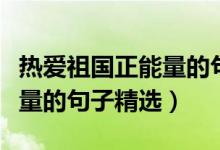 熱愛祖國正能量的句子一年級(jí)（熱愛祖國正能量的句子精選）