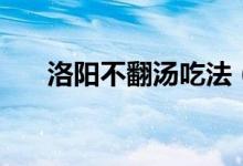 洛陽不翻湯吃法（洛陽不翻湯是什么）