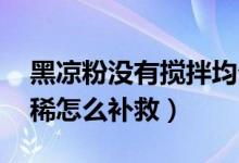 黑涼粉沒有攪拌均勻,怎么辦（黑涼粉做得太稀怎么補(bǔ)救）