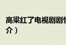 高粱紅了電視劇劇情（高粱紅了電視劇劇情簡介）