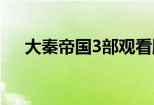 大秦帝國3部觀看順序（大秦帝國介紹）