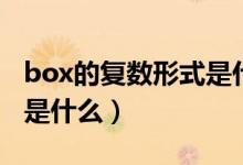 box的復(fù)數(shù)形式是什么樣的（box的復(fù)數(shù)形式是什么）