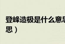 登峰造極是什么意思（詞語登峰造極是什么意思）