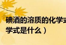 碘酒的溶質(zhì)的化學(xué)式是什么（碘酒中的溶質(zhì)化學(xué)式是什么）
