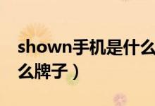 shown手機(jī)是什么牌子的（shown手機(jī)是什么牌子）