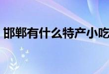 邯鄲有什么特產(chǎn)小吃（邯鄲的特產(chǎn)小吃介紹）