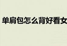 單肩包怎么背好看女生（單肩包怎么背好看）