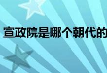 宣政院是哪個(gè)朝代的（宣政院是哪個(gè)朝代的）