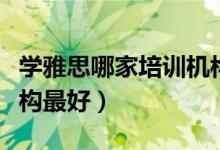 學(xué)雅思哪家培訓(xùn)機(jī)構(gòu)最好（學(xué)雅思哪家培訓(xùn)機(jī)構(gòu)最好）