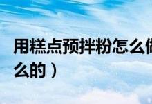 用糕點(diǎn)預(yù)拌粉怎么做蛋糕（糕點(diǎn)預(yù)拌粉是做什么的）