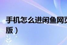 手機(jī)怎么進(jìn)閑魚網(wǎng)頁(yè)版（手機(jī)怎么進(jìn)閑魚網(wǎng)頁(yè)版）
