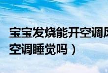 寶寶發(fā)燒能開空調(diào)風(fēng)扇睡覺嗎（寶寶發(fā)燒能開空調(diào)睡覺嗎）