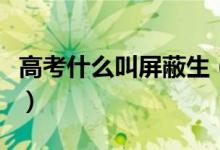 高考什么叫屏蔽生（高考屏蔽生是什么意思?。?class=