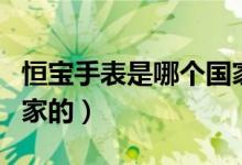 恒寶手表是哪個國家出的（恒寶手表是哪個國家的）