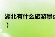 湖北有什么旅游景點(diǎn)（湖北都有什么旅游景點(diǎn)）