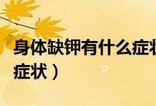 身體缺鉀有什么癥狀和危害（身體缺鉀有什么癥狀）