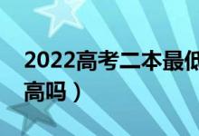 2022高考二本最低多少分錄?。A(yù)計(jì)分?jǐn)?shù)線高嗎）